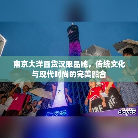 南京大洋百货汉服品牌，传统文化与现代时尚的完美融合