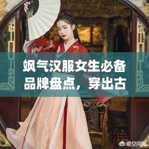 飒气汉服女生必备品牌盘点，穿出古风韵味！