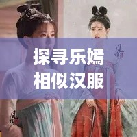 探寻乐嫣相似汉服品牌，那些低调却同样美丽的存在