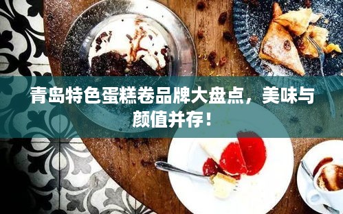青岛特色蛋糕卷品牌大盘点，美味与颜值并存！
