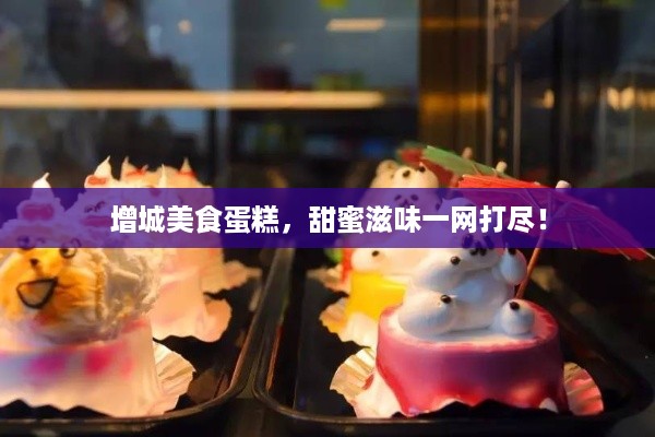 增城美食蛋糕，甜蜜滋味一网打尽！