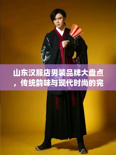 山东汉服店男装品牌大盘点，传统韵味与现代时尚的完美融合