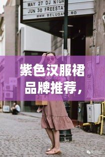 紫色汉服裙品牌推荐，古典韵味，尽显东方美