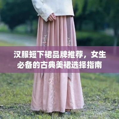 汉服短下裙品牌推荐，女生必备的古典美裙选择指南