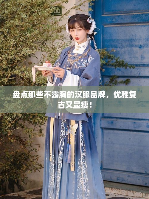 盘点那些不露胸的汉服品牌，优雅复古又显瘦！