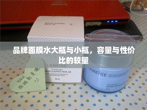 品牌面膜水大瓶与小瓶，容量与性价比的较量