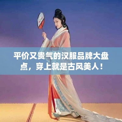 平价又贵气的汉服品牌大盘点，穿上就是古风美人！