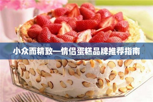 小众而精致—情侣蛋糕品牌推荐指南