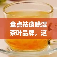 盘点祛痰除湿茶叶品牌，这些好茶你喝过吗？