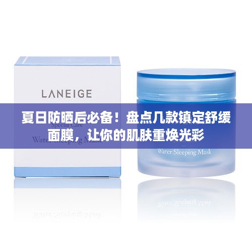 夏日防晒后必备！盘点几款镇定舒缓面膜，让你的肌肤重焕光彩