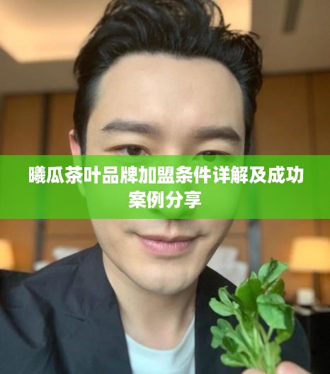 曦瓜茶叶品牌加盟条件详解及成功案例分享