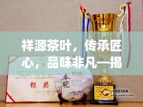 祥源茶叶，传承匠心，品味非凡—揭秘祥源茶叶的品牌优势