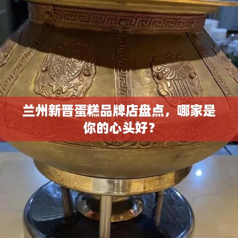 兰州新晋蛋糕品牌店盘点，哪家是你的心头好？