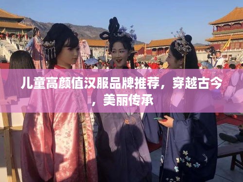 儿童高颜值汉服品牌推荐，穿越古今，美丽传承