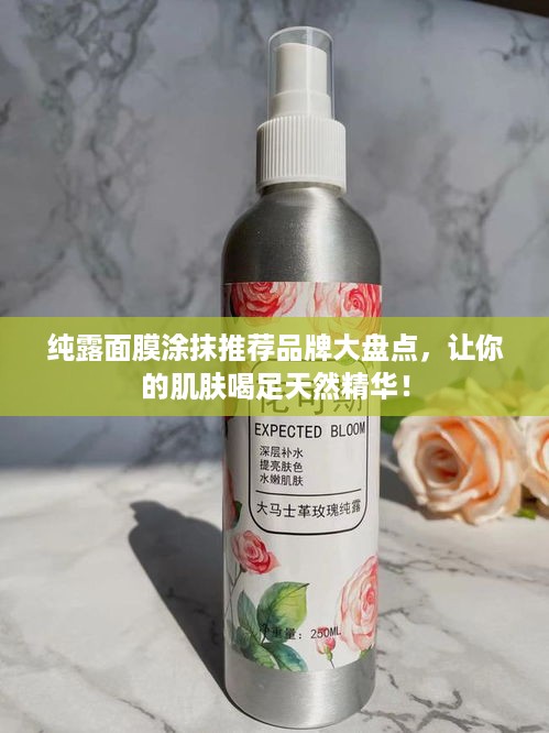 纯露面膜涂抹推荐品牌大盘点，让你的肌肤喝足天然精华！