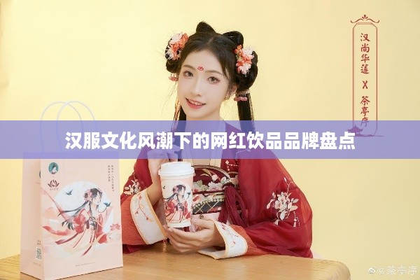 汉服文化风潮下的网红饮品品牌盘点