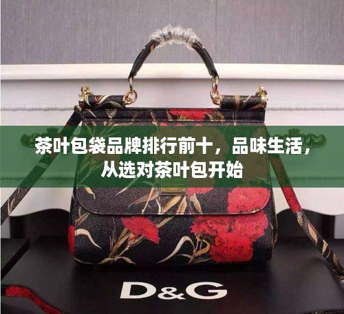 茶叶包袋品牌排行前十，品味生活，从选对茶叶包开始