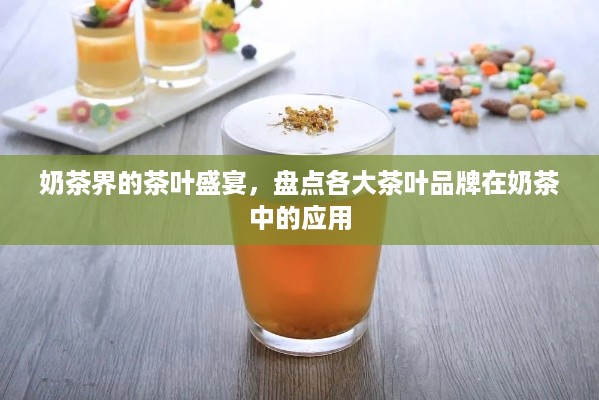 奶茶界的茶叶盛宴，盘点各大茶叶品牌在奶茶中的应用
