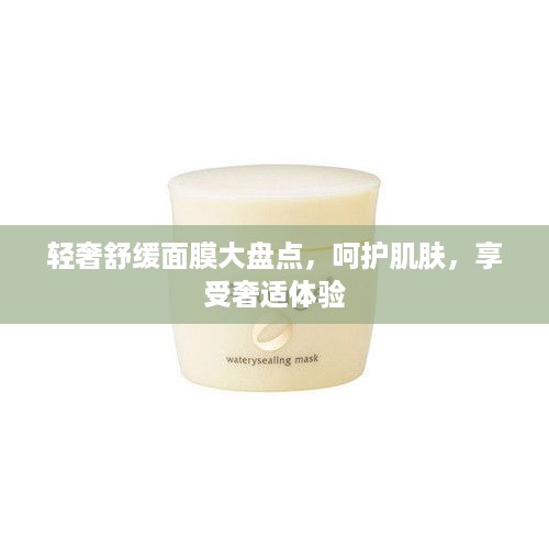 轻奢舒缓面膜大盘点，呵护肌肤，享受奢适体验