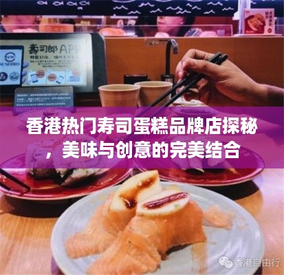香港热门寿司蛋糕品牌店探秘，美味与创意的完美结合