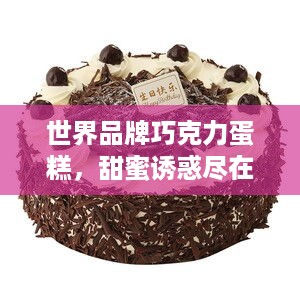 世界品牌巧克力蛋糕，甜蜜诱惑尽在其中！