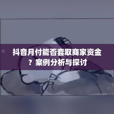 抖音月付能否套取商家资金?案例分析与探讨