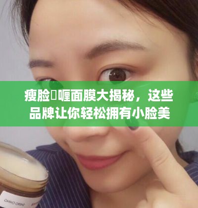 瘦脸啫喱面膜大揭秘，这些品牌让你轻松拥有小脸美