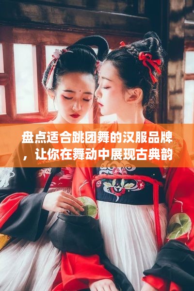 盘点适合跳团舞的汉服品牌，让你在舞动中展现古典韵味！