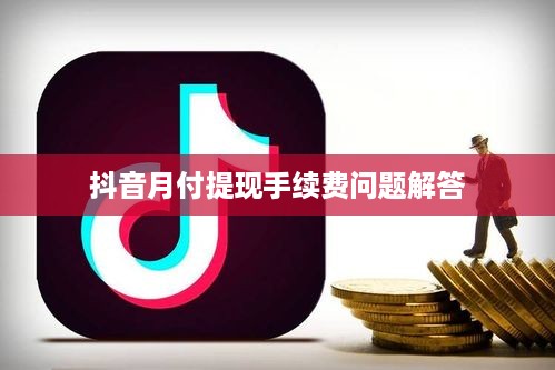 抖音月付提现手续费问题解答