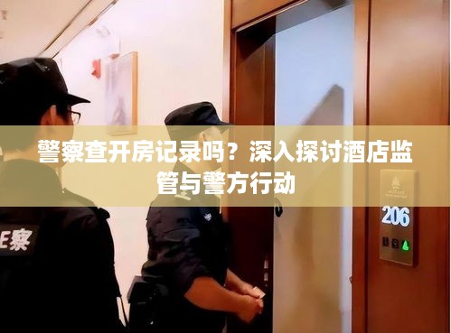 警察查开房记录吗？深入探讨酒店监管与警方行动