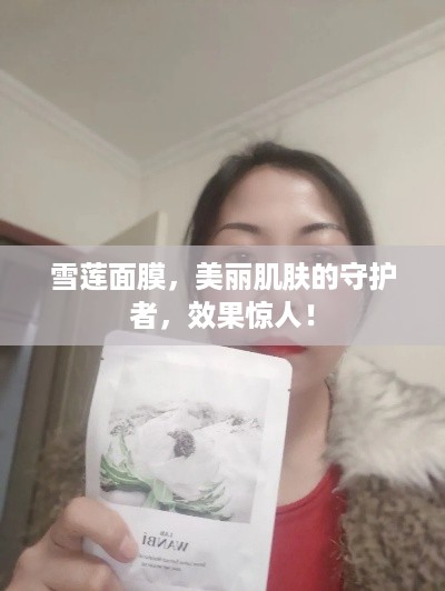 雪莲面膜，美丽肌肤的守护者，效果惊人！