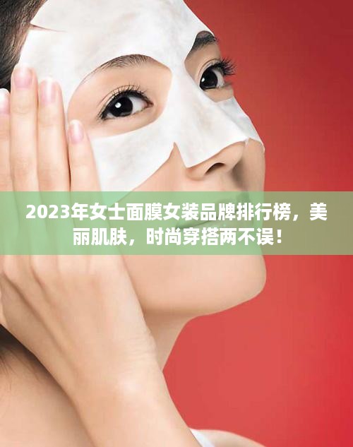 2023年女士面膜女装品牌排行榜，美丽肌肤，时尚穿搭两不误！