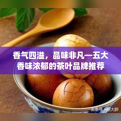 香气四溢，品味非凡—五大香味浓郁的茶叶品牌推荐