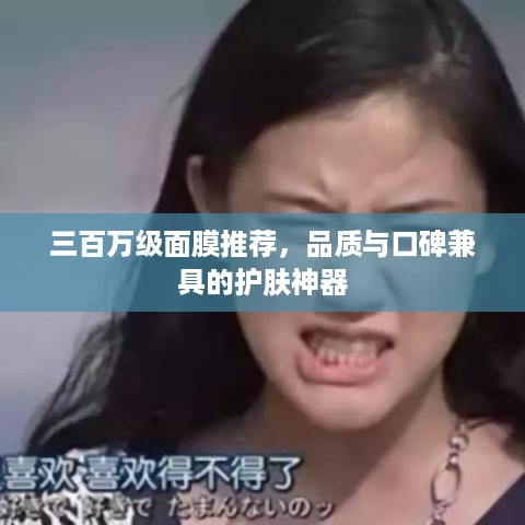 三百万级面膜推荐，品质与口碑兼具的护肤神器