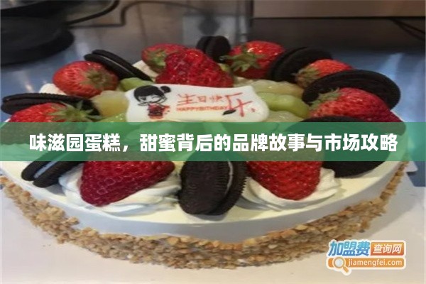 味滋园蛋糕，甜蜜背后的品牌故事与市场攻略