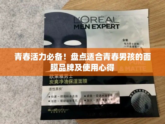 青春活力必备！盘点适合青春男孩的面膜品牌及使用心得