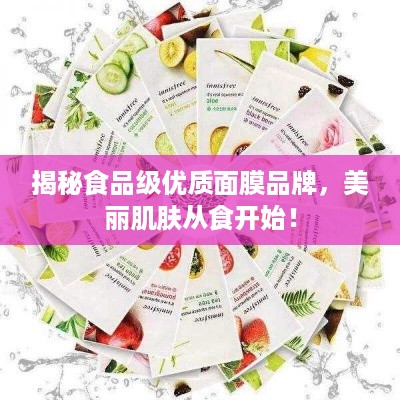揭秘食品级优质面膜品牌，美丽肌肤从食开始！