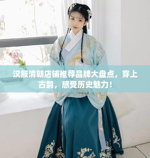汉服清朝店铺推荐品牌大盘点，穿上古韵，感受历史魅力！