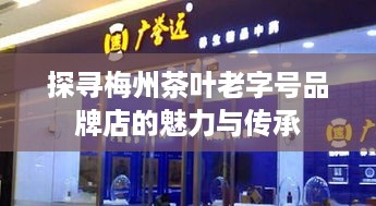 探寻梅州茶叶老字号品牌店的魅力与传承