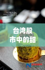台湾股市中的甜蜜诱惑，蛋糕品牌投资排行解析