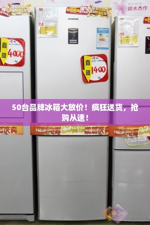 50台品牌冰箱大放价！疯狂送货，抢购从速！