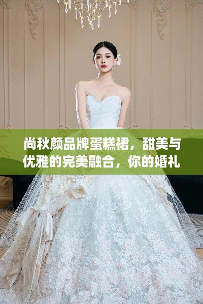 尚秋颜品牌蛋糕裙，甜美与优雅的完美融合，你的婚礼必备单品！