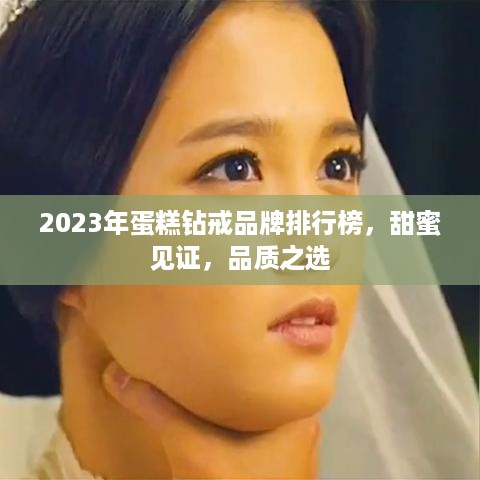 2023年蛋糕钻戒品牌排行榜，甜蜜见证，品质之选