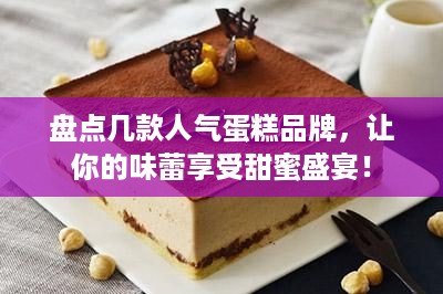 盘点几款人气蛋糕品牌，让你的味蕾享受甜蜜盛宴！