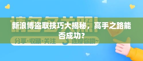 新浪博盗取技巧大揭秘，高手之路能否成功？