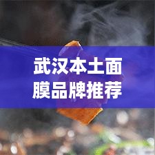 武汉本土面膜品牌推荐，这些面膜让你肌肤水嫩透亮！