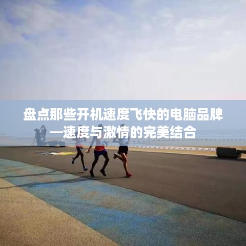 盘点那些开机速度飞快的电脑品牌—速度与激情的完美结合
