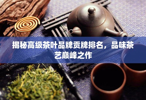 揭秘高级茶叶品牌贡牌排名，品味茶艺巅峰之作