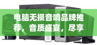 电脑无损音响品牌推荐，音质盛宴，尽享音乐之美