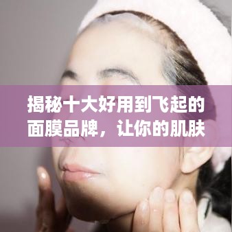 揭秘十大好用到飞起的面膜品牌，让你的肌肤喝足水！
